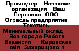 Промоутер › Название организации ­ Ваш Персонал, ООО › Отрасль предприятия ­ Текстиль › Минимальный оклад ­ 1 - Все города Работа » Вакансии   . Кировская обл.,Захарищево п.